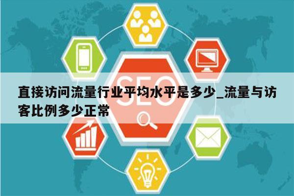 直接访问流量行业平均水平是多少_流量与访客比例多少正常