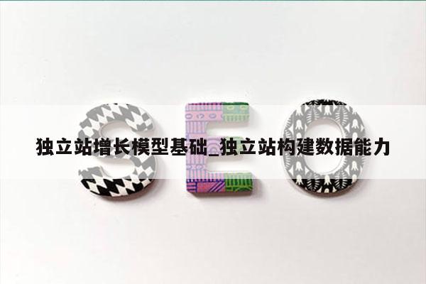 独立站增长模型基础_独立站构建数据能力