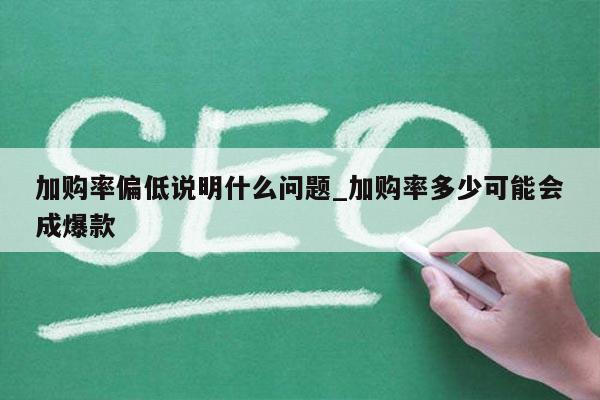 加购率偏低说明什么问题_加购率多少可能会成爆款