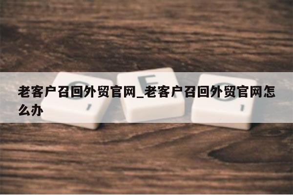 老客户召回外贸官网_老客户召回外贸官网怎么办