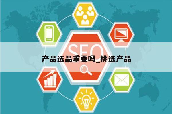 产品选品重要吗_挑选产品