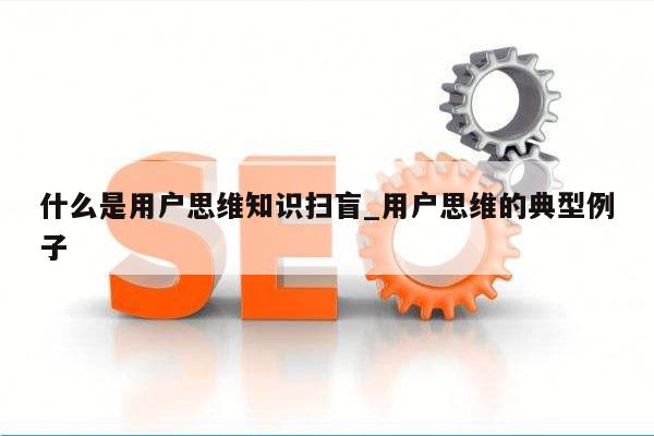 什么是用户思维知识扫盲_用户思维的典型例子