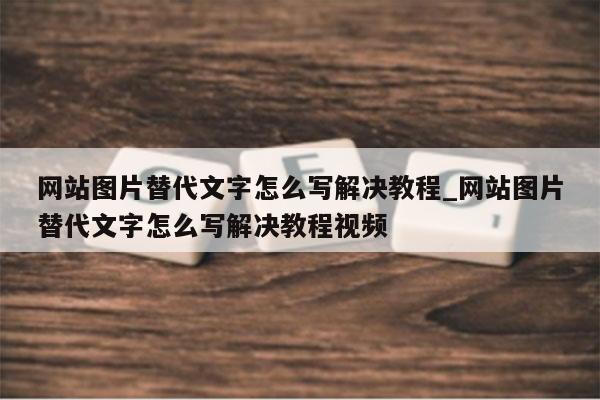 网站图片替代文字怎么写解决教程_网站图片替代文字怎么写解决教程视频