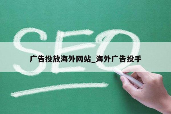 广告投放海外网站_海外广告投手