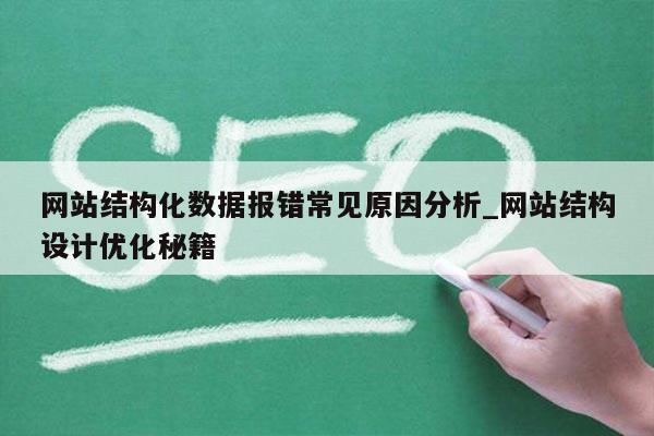 网站结构化数据报错常见原因分析_网站结构设计优化秘籍