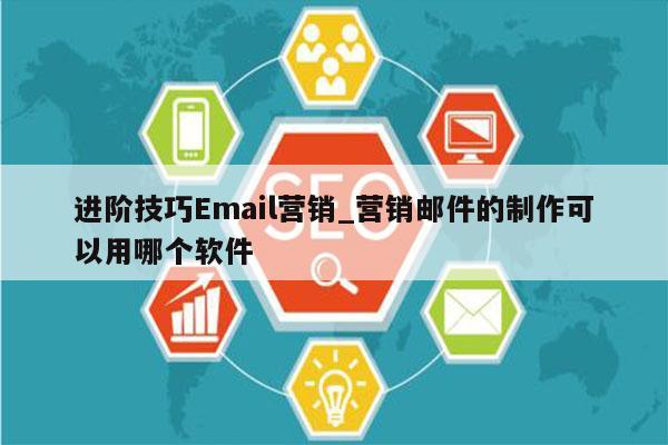 进阶技巧Email营销_营销邮件的制作可以用哪个软件