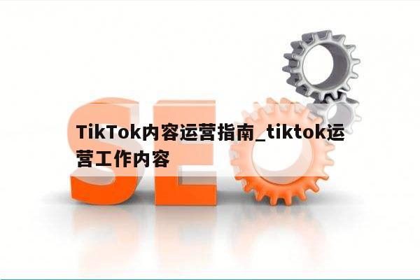 TikTok内容运营指南_tiktok运营工作内容