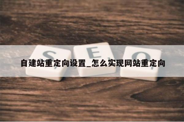 自建站重定向设置_怎么实现网站重定向