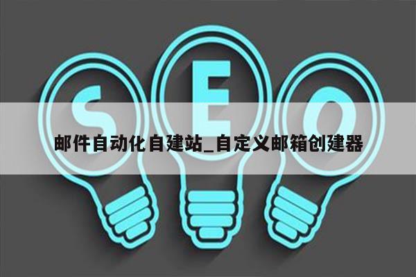 邮件自动化自建站_自定义邮箱创建器