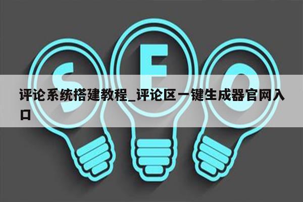 评论系统搭建教程_评论区一键生成器官网入口