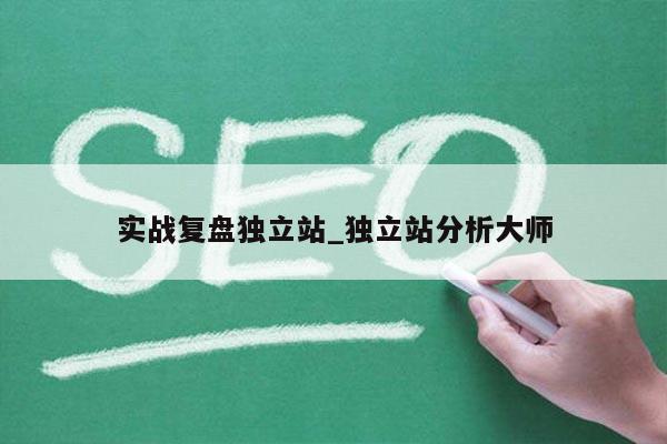 实战复盘独立站_独立站分析大师
