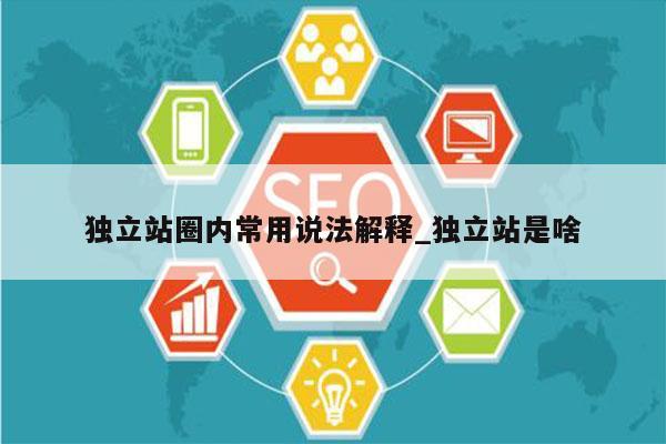 独立站圈内常用说法解释_独立站是啥