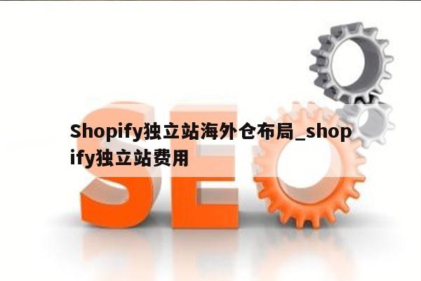 Shopify独立站海外仓布局_shopify独立站费用