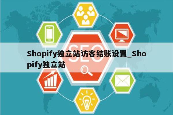 Shopify独立站访客结账设置_Shopify独立站