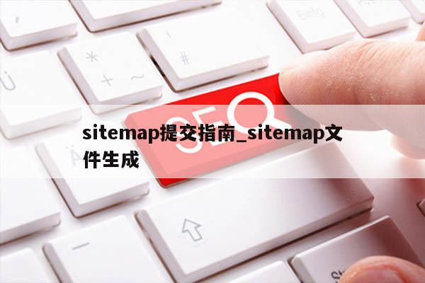 sitemap提交指南_sitemap文件生成