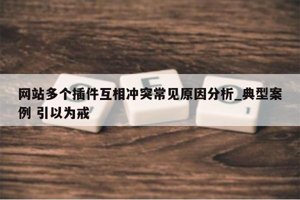 网站多个插件互相冲突常见原因分析_典型案例 引以为戒