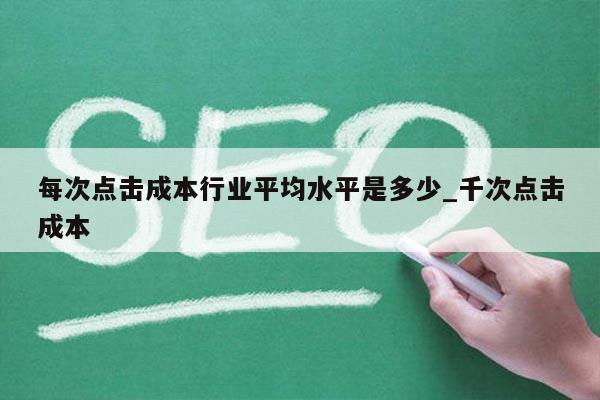 每次点击成本行业平均水平是多少_千次点击成本