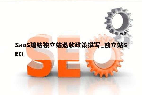 SaaS建站独立站退款政策撰写_独立站SEO