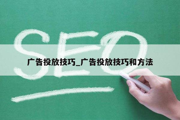 广告投放技巧_广告投放技巧和方法