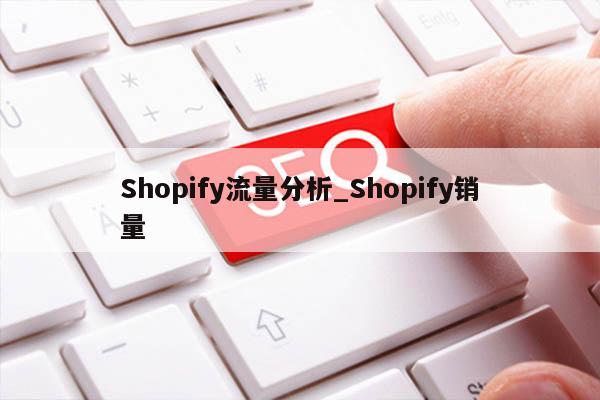 Shopify流量分析_Shopify销量