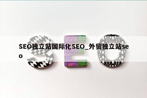 SEO独立站国际化SEO_外贸独立站seo