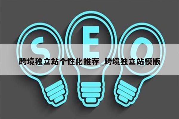 跨境独立站个性化推荐_跨境独立站模版