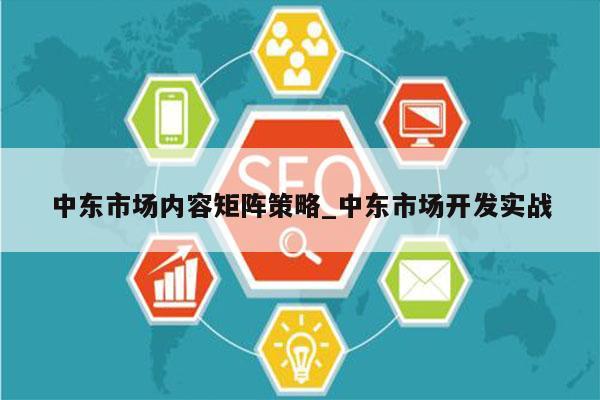 中东市场内容矩阵策略_中东市场开发实战
