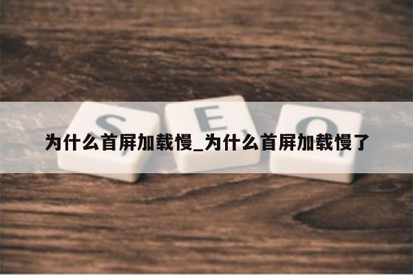 为什么首屏加载慢_为什么首屏加载慢了