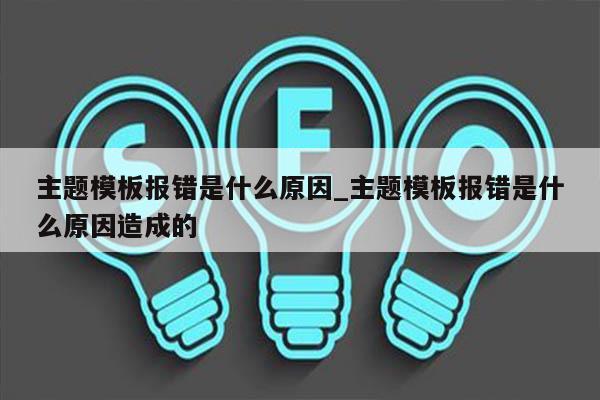 主题模板报错是什么原因_主题模板报错是什么原因造成的