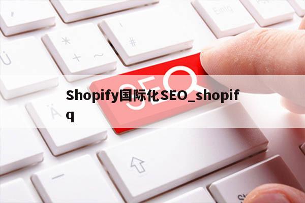 Shopify国际化SEO_shopifq
