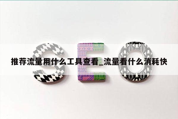 推荐流量用什么工具查看_流量看什么消耗快