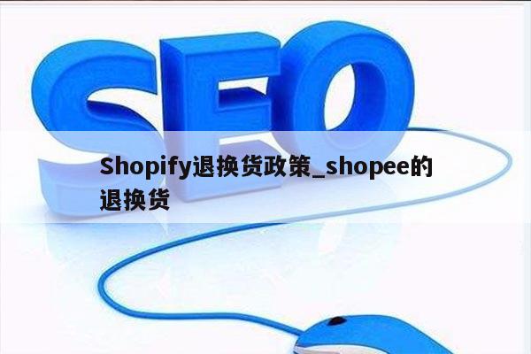Shopify退换货政策_shopee的退换货