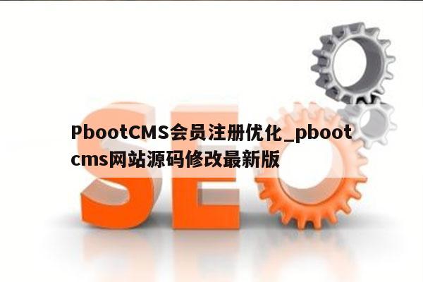 PbootCMS会员注册优化_pbootcms网站源码修改最新版