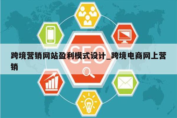 跨境营销网站盈利模式设计_跨境电商网上营销