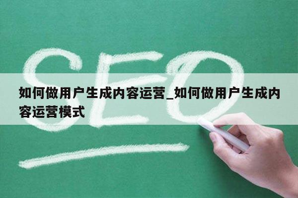如何做用户生成内容运营_如何做用户生成内容运营模式