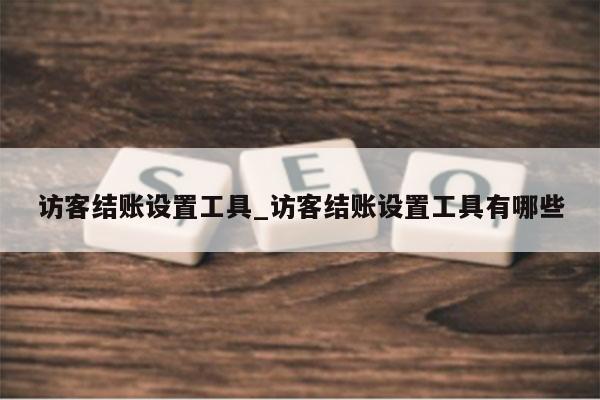 访客结账设置工具_访客结账设置工具有哪些