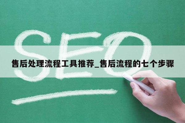 售后处理流程工具推荐_售后流程的七个步骤