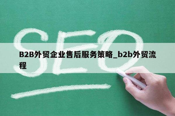B2B外贸企业售后服务策略_b2b外贸流程