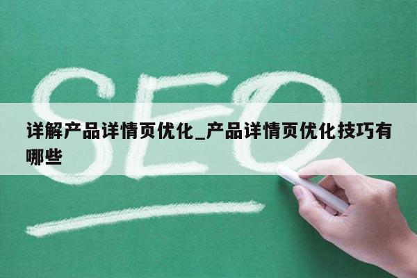 详解产品详情页优化_产品详情页优化技巧有哪些