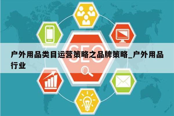 户外用品类目运营策略之品牌策略_户外用品行业