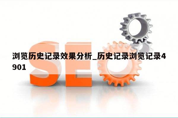 浏览历史记录效果分析_历史记录浏览记录4901