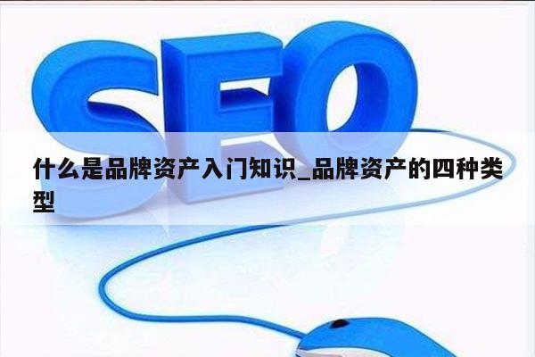 什么是品牌资产入门知识_品牌资产的四种类型