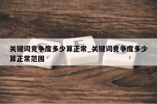 关键词竞争度多少算正常_关键词竞争度多少算正常范围