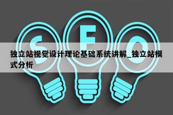 独立站视觉设计理论基础系统讲解_独立站模式分析