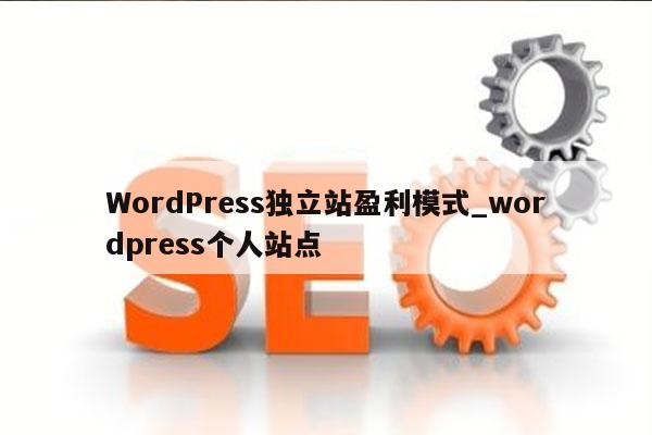 WordPress独立站盈利模式_wordpress个人站点