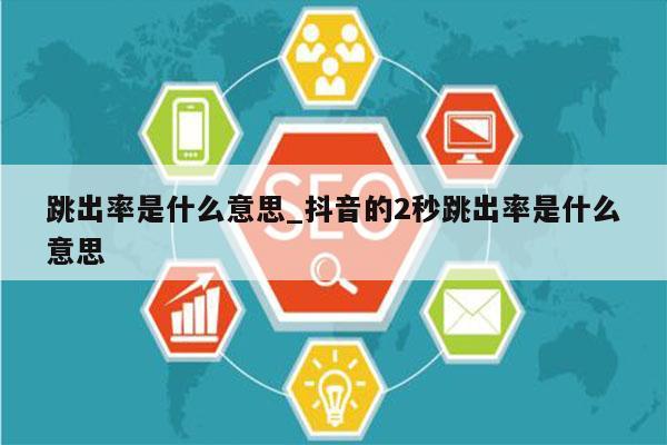 跳出率是什么意思_抖音的2秒跳出率是什么意思