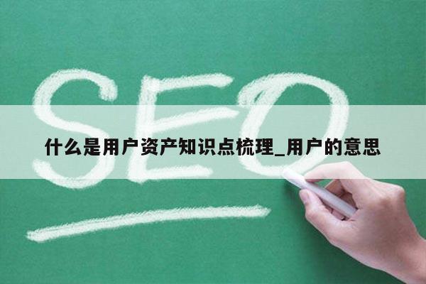 什么是用户资产知识点梳理_用户的意思