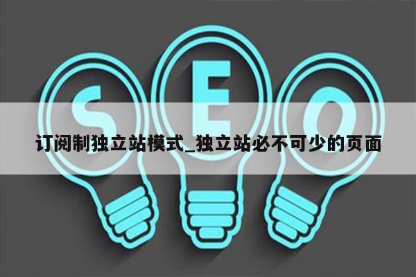 订阅制独立站模式_独立站必不可少的页面