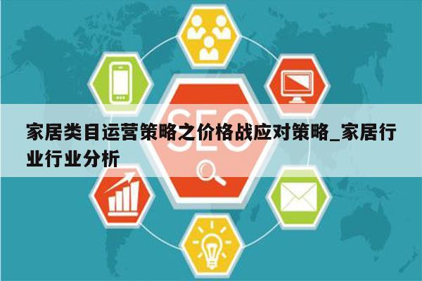 家居类目运营策略之价格战应对策略_家居行业行业分析