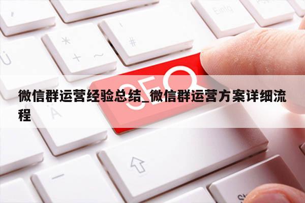 微信群运营经验总结_微信群运营方案详细流程
